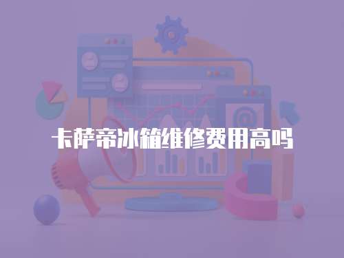 卡薩帝冰箱維修費(fèi)用高嗎