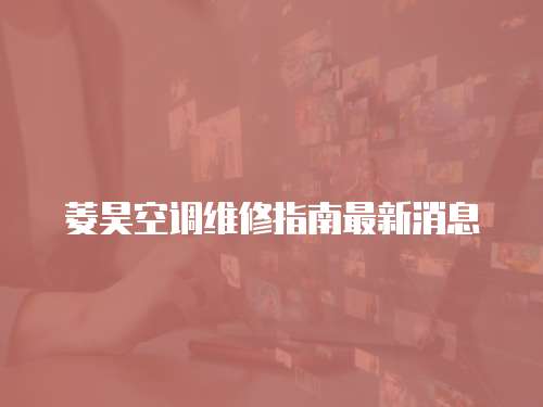 菱昊空調(diào)維修指南最新消息