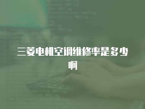 三菱電機(jī)空調(diào)維修率是多少啊