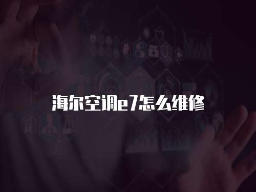 海爾空調(diào)e7怎么維修