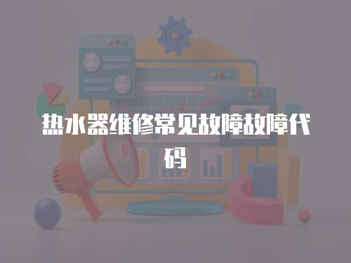 熱水器維修常見故障故障代碼