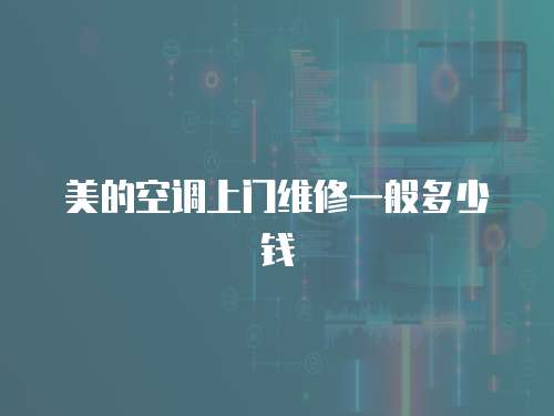 美的空調上門維修一般多少錢