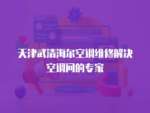 天津武清海爾空調維修解決空調問的專家