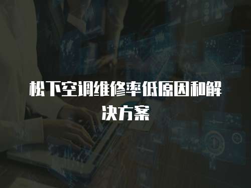 松下空調(diào)維修率低原因和解決方案