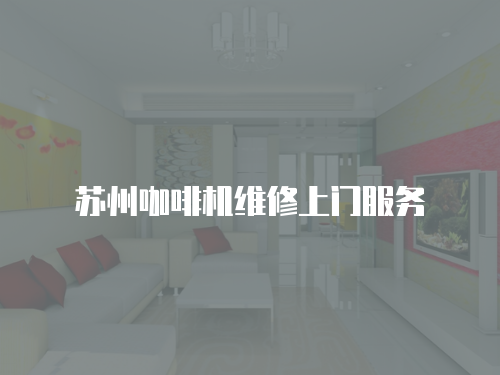 蘇州咖啡機(jī)維修上門服務(wù)