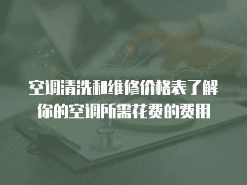  空調清洗和維修價格表了解你的空調所需花費的費用