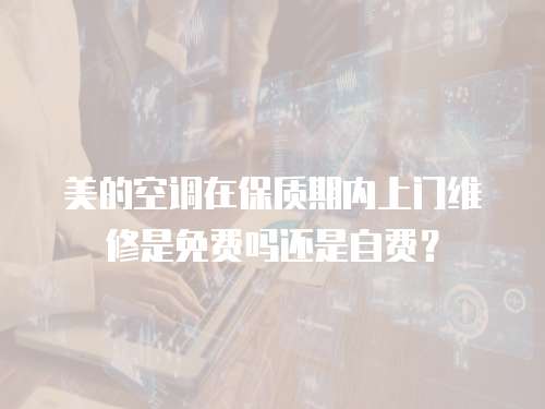 美的空調在保質期內上門維修是免費嗎還是自費？