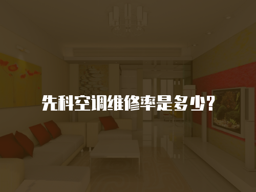 先科空調(diào)維修率是多少？