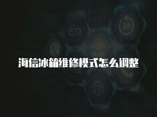 海信冰箱維修模式怎么調整