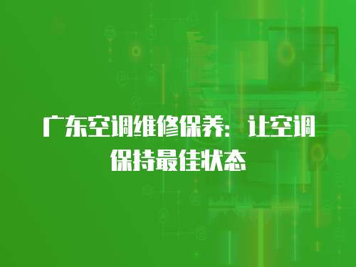 廣東空調(diào)維修保養(yǎng)：讓空調(diào)保持最佳狀態(tài)