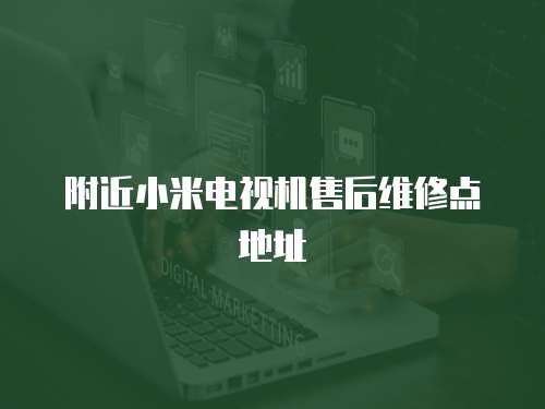 附近小米電視機(jī)售后維修點(diǎn)地址