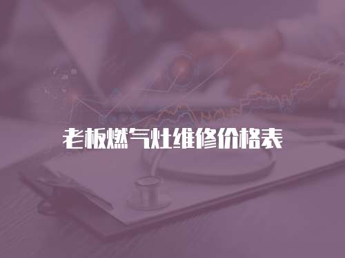 老板燃?xì)庠罹S修價(jià)格表