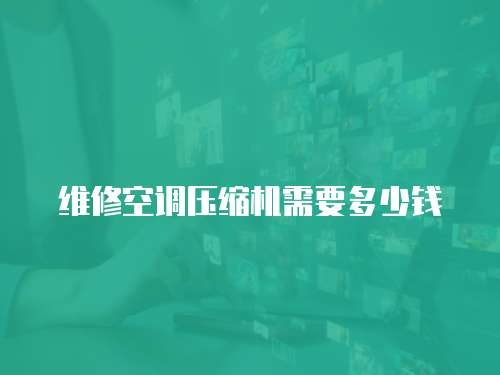 維修空調(diào)壓縮機(jī)需要多少錢