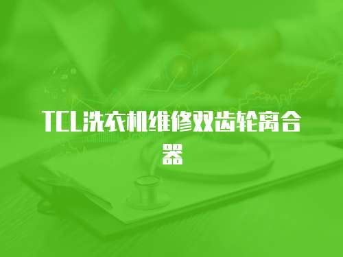 TCL洗衣機(jī)維修雙齒輪離合器