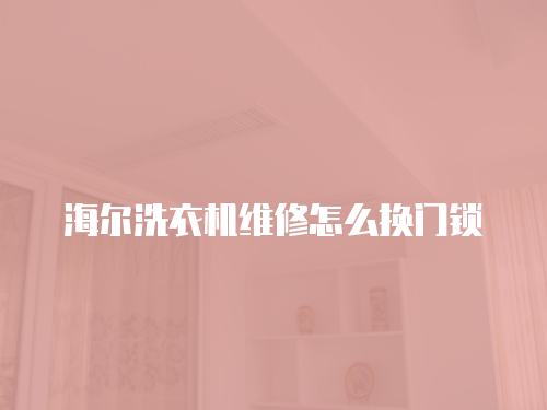 海爾洗衣機維修怎么換門鎖