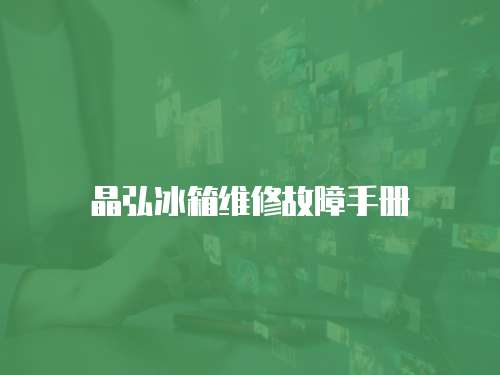 晶弘冰箱維修故障手冊