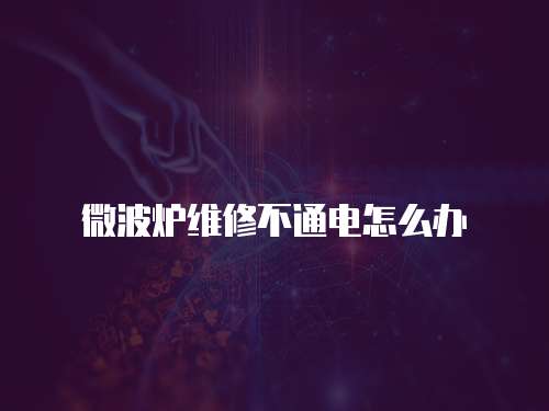 微波爐維修不通電怎么辦