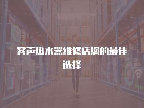 容聲熱水器維修店您的最佳選擇