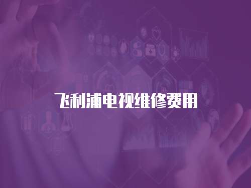 飛利浦電視維修費用