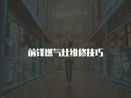 前鋒燃氣灶維修技巧