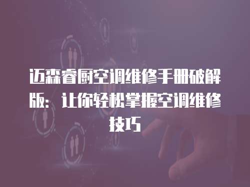 邁森睿廚空調維修手冊破解版：讓你輕松掌握空調維修技巧
