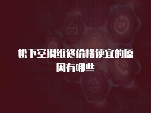 松下空調維修價格便宜的原因有哪些