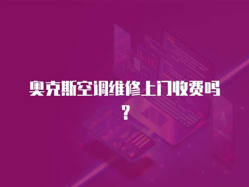 奧克斯空調維修上門收費嗎？