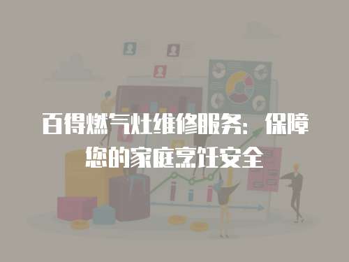 百得燃氣灶維修服務：保障您的家庭烹飪安全