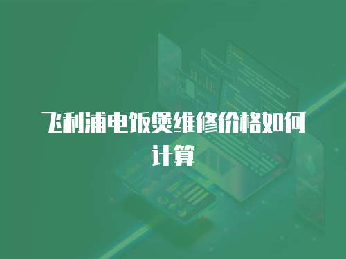 飛利浦電飯煲維修價格如何計算