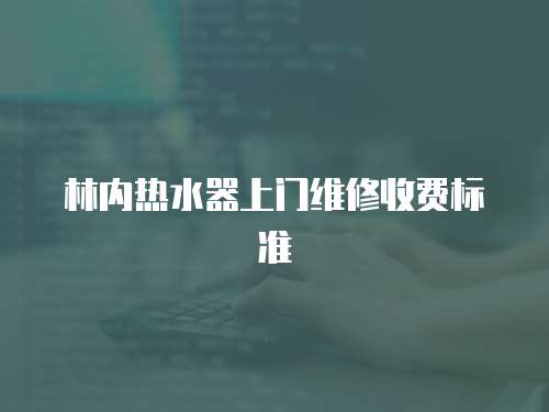 林內(nèi)熱水器上門維修收費標(biāo)準(zhǔn)