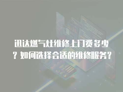迅達(dá)燃?xì)庠罹S修上門費(fèi)多少？如何選擇合適的維修服務(wù)？