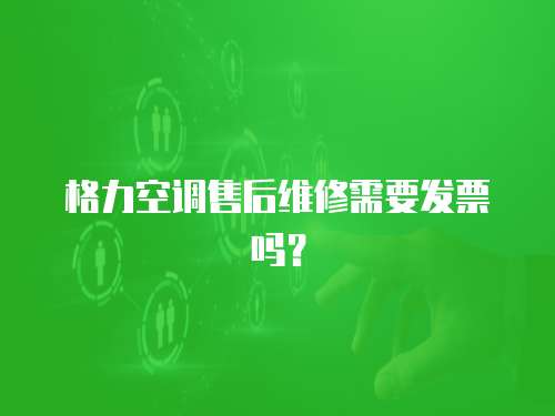 格力空調售后維修需要發票嗎？