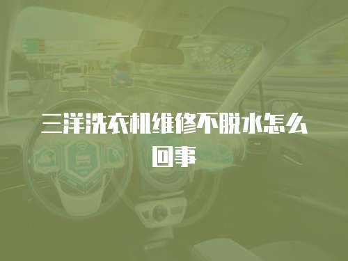 三洋洗衣機(jī)維修不脫水怎么回事