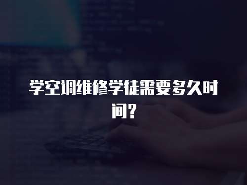 學空調維修學徒需要多久時間？