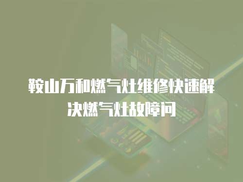 鞍山萬和燃?xì)庠罹S修快速解決燃?xì)庠罟收蠁? class=