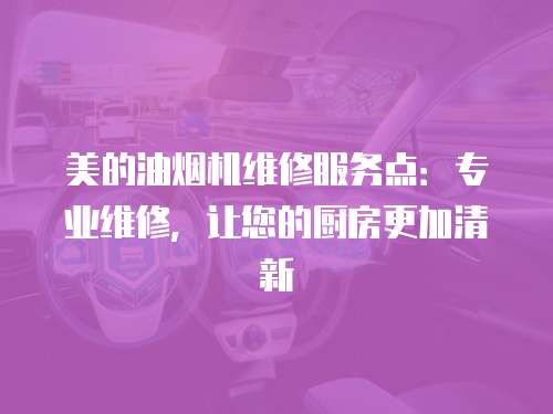 美的油煙機維修服務點：專業維修，讓您的廚房更加清新