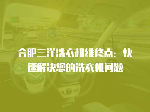 合肥三洋洗衣機(jī)維修點(diǎn)：快速解決您的洗衣機(jī)問(wèn)題