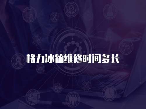 格力冰箱維修時間多長