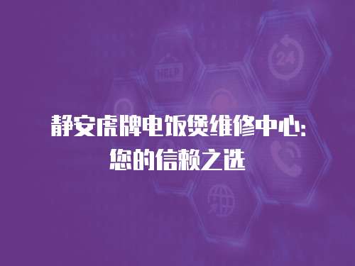 靜安虎牌電飯煲維修中心：您的信賴之選