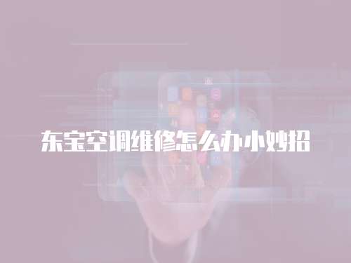 東寶空調維修怎么辦小妙招