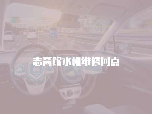 志高飲水機(jī)維修網(wǎng)點(diǎn)