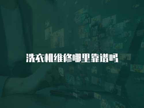 洗衣機(jī)維修哪里靠譜嗎