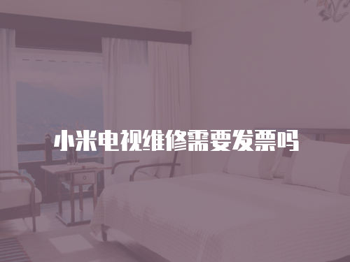 小米電視維修需要發票嗎