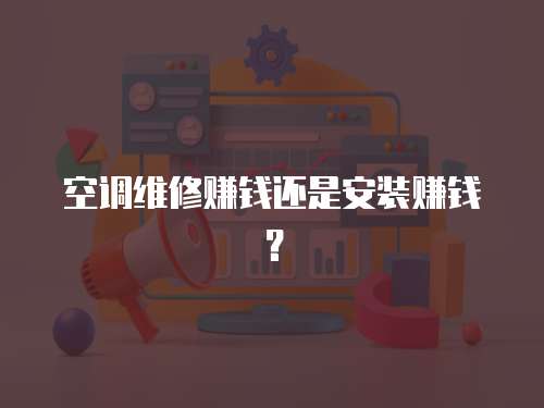 空調(diào)維修賺錢還是安裝賺錢？