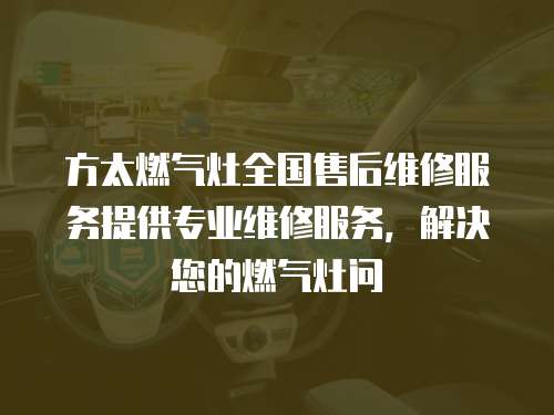 方太燃氣灶全國售后維修服務提供專業維修服務，解決您的燃氣灶問