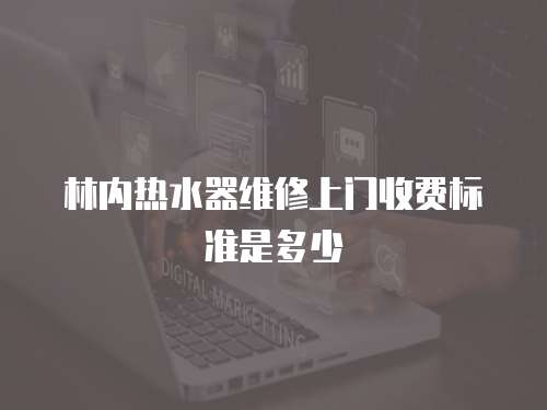 林內(nèi)熱水器維修上門收費標(biāo)準(zhǔn)是多少