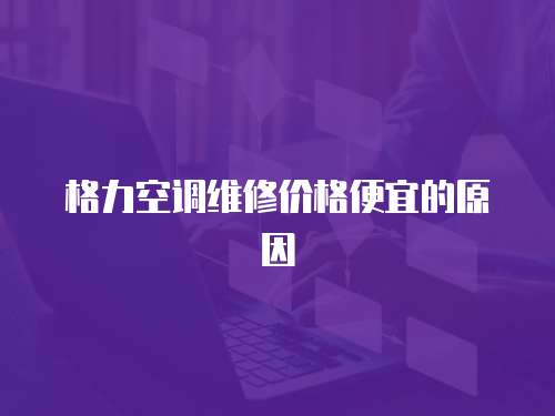 格力空調維修價格便宜的原因