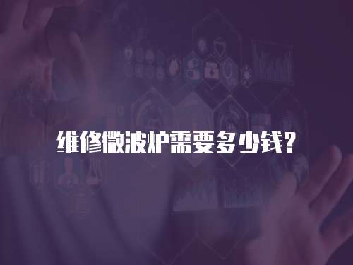 維修微波爐需要多少錢？