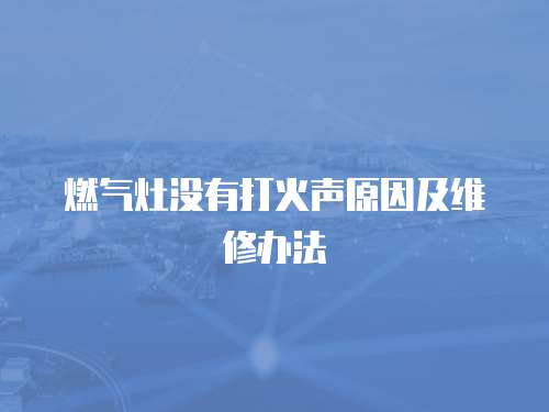燃?xì)庠顩]有打火聲原因及維修辦法