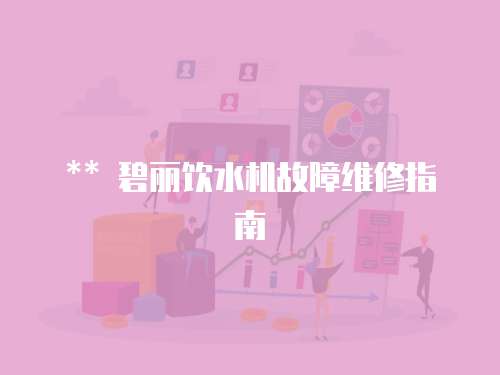** 碧麗飲水機故障維修指南